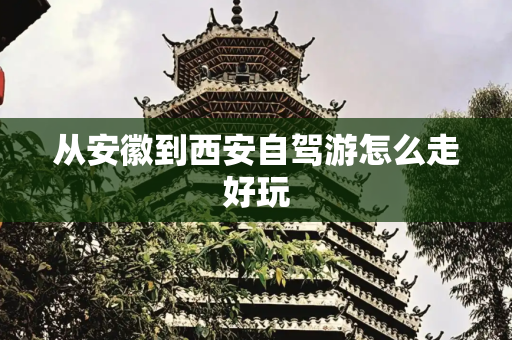 从安徽到西安自驾游怎么走好玩