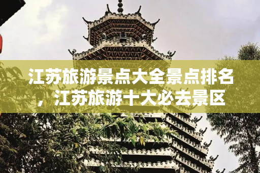 江苏旅游景点大全景点排名，江苏旅游十大必去景区