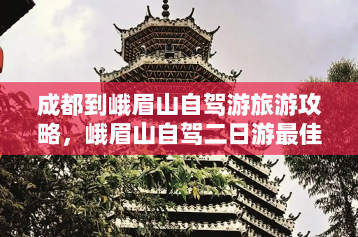 成都到峨眉山自驾游旅游攻略，峨眉山自驾二日游最佳攻略