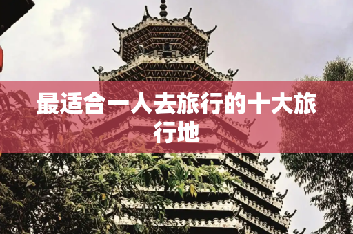 最适合一人去旅行的十大旅行地
