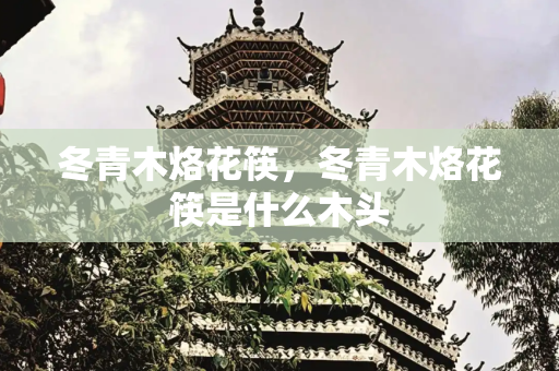 冬青木烙花筷，冬青木烙花筷是什么木头