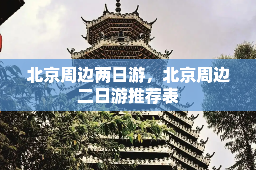 北京周边两日游，北京周边二日游推荐表