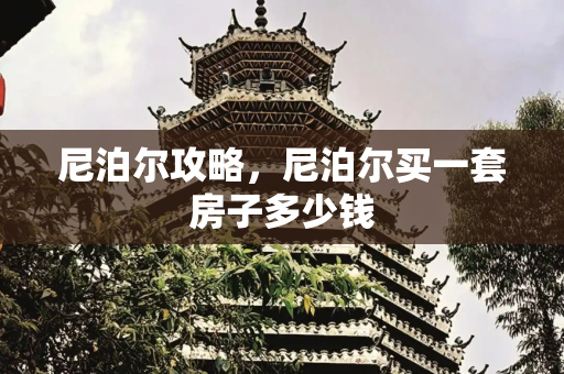 尼泊尔攻略，尼泊尔买一套房子多少钱