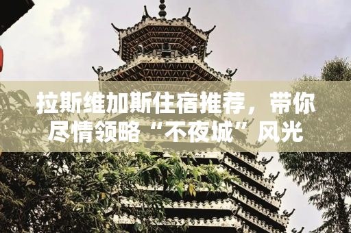拉斯维加斯住宿推荐，带你尽情领略“不夜城”风光