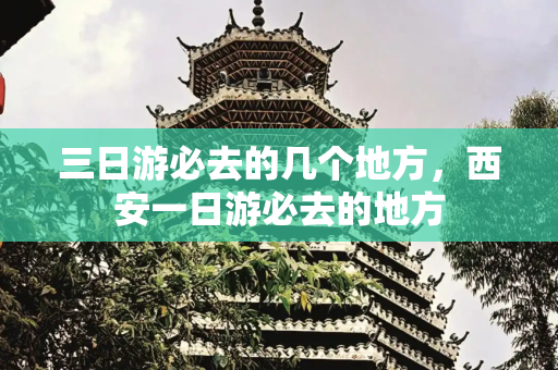 三日游必去的几个地方，西安一日游必去的地方
