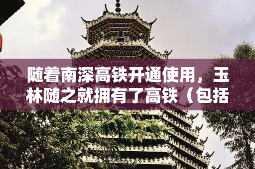 随着南深高铁开通使用，玉林随之就拥有了高铁（包括普铁）、空运、公路（包括高速）于