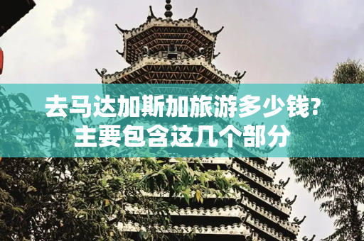 去马达加斯加旅游多少钱?主要包含这几个部分