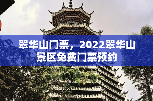 翠华山门票，2022翠华山景区免费门票预约
