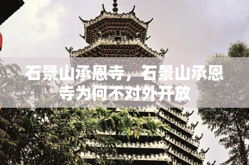 石景山承恩寺，石景山承恩寺为何不对外开放