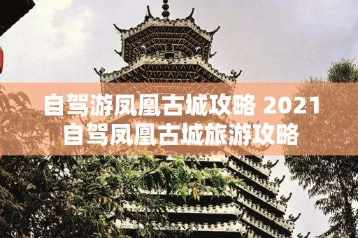自驾游凤凰古城攻略 2021自驾凤凰古城旅游攻略