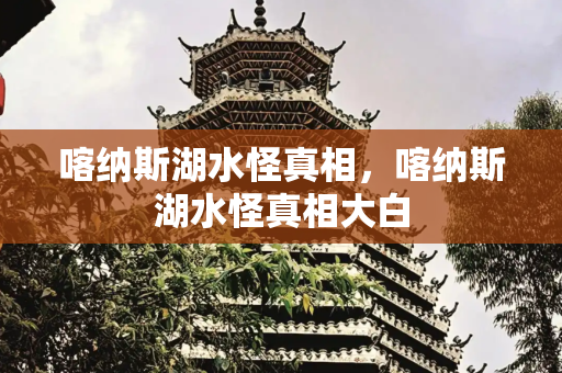 喀纳斯湖水怪真相，喀纳斯湖水怪真相大白