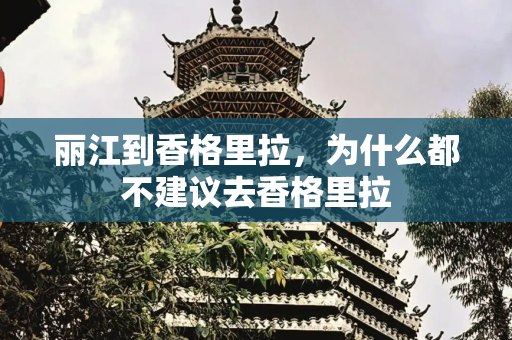 丽江到香格里拉，为什么都不建议去香格里拉