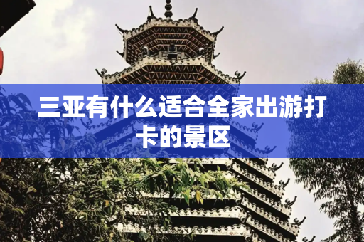 三亚有什么适合全家出游打卡的景区