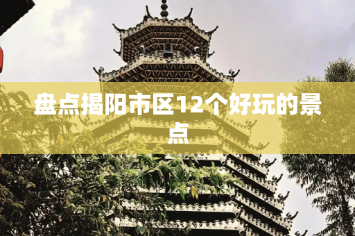 盘点揭阳市区12个好玩的景点