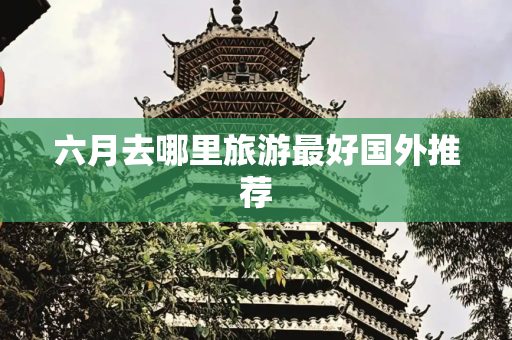 六月去哪里旅游最好国外推荐
