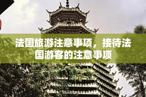 法国旅游注意事项，接待法国游客的注意事项