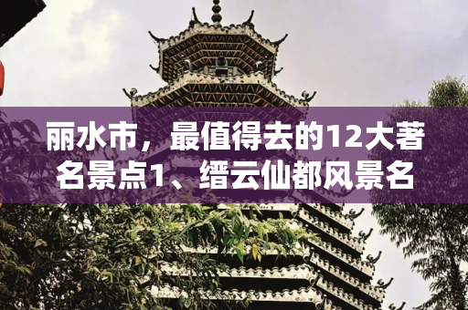 丽水市，最值得去的12大著名景点1、缙云仙都风景名胜区