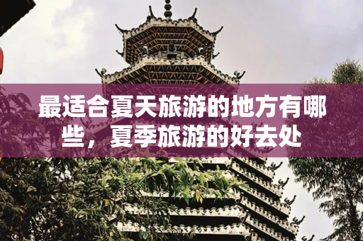 最适合夏天旅游的地方有哪些，夏季旅游的好去处