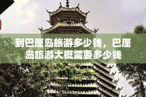 到巴厘岛旅游多少钱，巴厘岛旅游大概需要多少钱