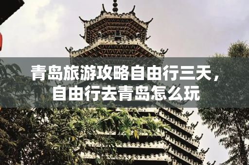 青岛旅游攻略自由行三天，自由行去青岛怎么玩