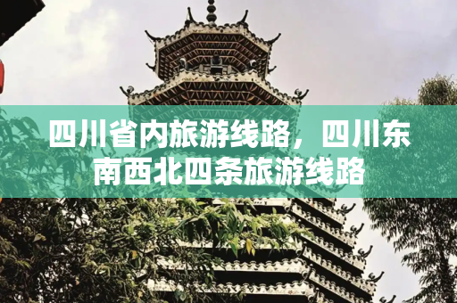 四川省内旅游线路，四川东南西北四条旅游线路