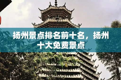 扬州景点排名前十名，扬州十大免费景点