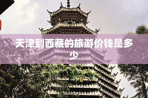 天津到西藏的旅游价钱是多少