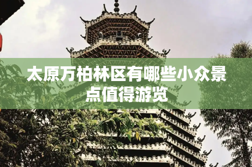 太原万柏林区有哪些小众景点值得游览