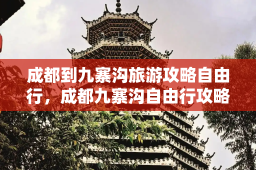 成都到九寨沟旅游攻略自由行，成都九寨沟自由行攻略