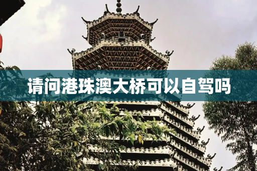 请问港珠澳大桥可以自驾吗