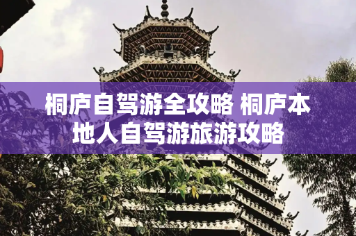 桐庐自驾游全攻略 桐庐本地人自驾游旅游攻略