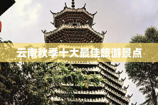 云南秋季十大最佳旅游景点