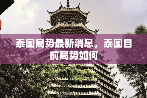 泰国局势最新消息，泰国目前局势如何