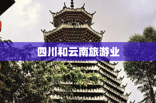 四川和云南旅游业