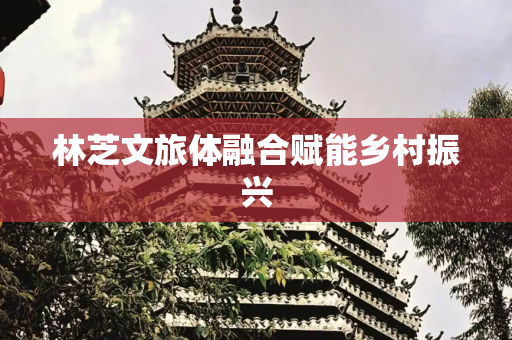 林芝文旅体融合赋能乡村振兴
