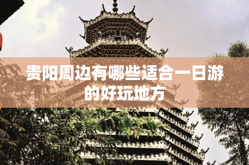 贵阳周边有哪些适合一日游的好玩地方