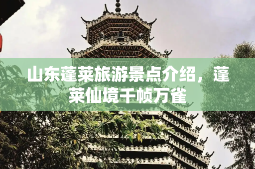 山东蓬莱旅游景点介绍，蓬莱仙境千帧万雀