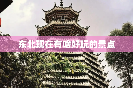 东北现在有啥好玩的景点
