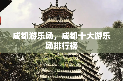 成都游乐场，成都十大游乐场排行榜