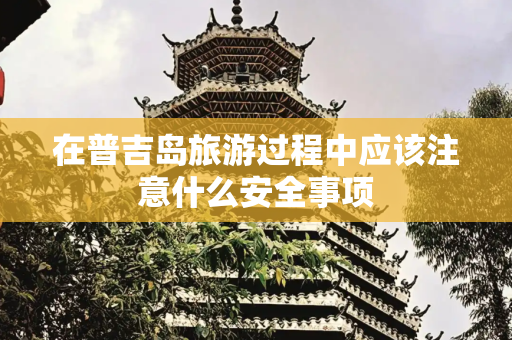 在普吉岛旅游过程中应该注意什么安全事项