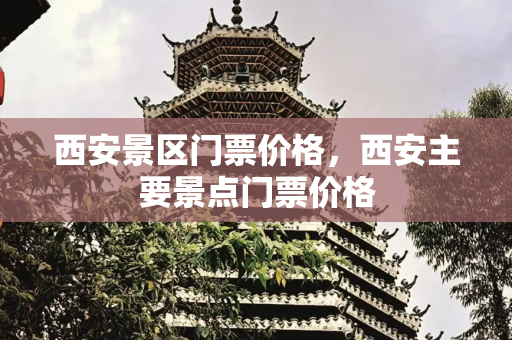 西安景区门票价格，西安主要景点门票价格
