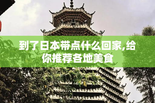 到了日本带点什么回家,给你推荐各地美食
