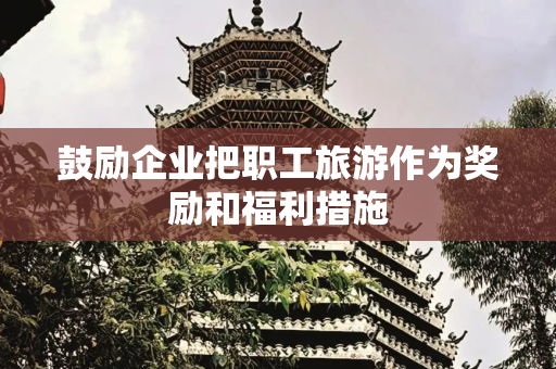鼓励企业把职工旅游作为奖励和福利措施