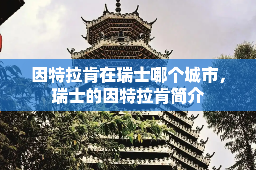 因特拉肯在瑞士哪个城市，瑞士的因特拉肯简介