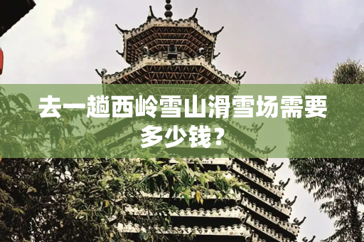 去一趟西岭雪山滑雪场需要多少钱？