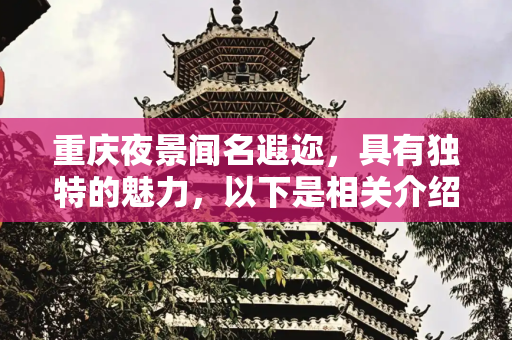 重庆夜景闻名遐迩，具有独特的魅力，以下是相关介绍