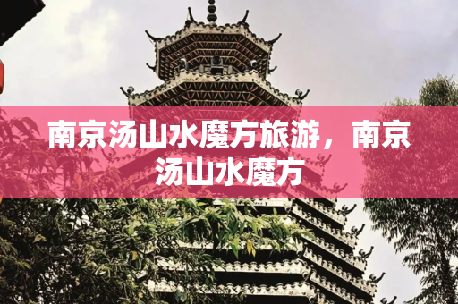 南京汤山水魔方旅游，南京汤山水魔方