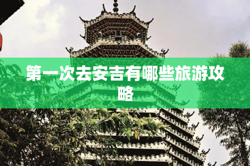 第一次去安吉有哪些旅游攻略