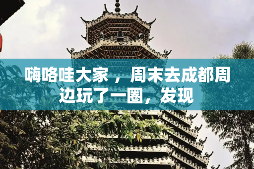 嗨咯哇大家 ，周末去成都周边玩了一圈，发现