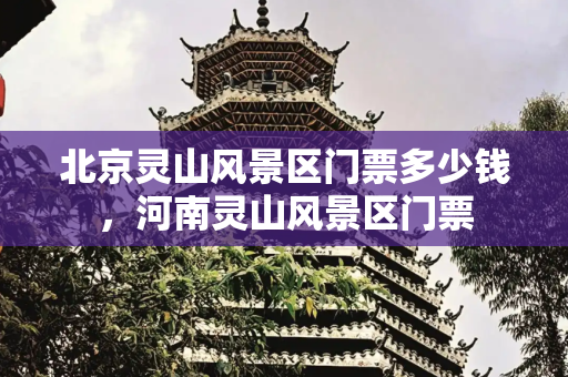 北京灵山风景区门票多少钱，河南灵山风景区门票